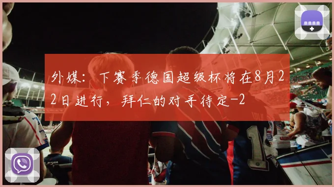 外媒：下赛季德国超级杯将在8月22日进行，拜仁的对手待定