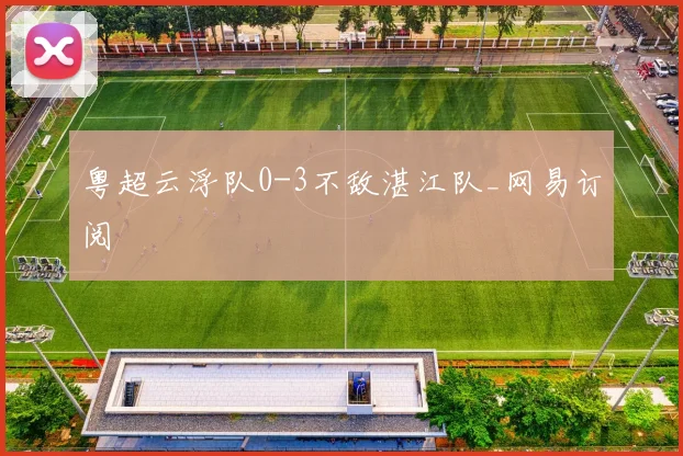 粤超云浮队0-3不敌湛江队_网易订阅