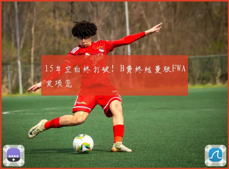15年空白终打破！B费终结曼联FWA奖项荒
