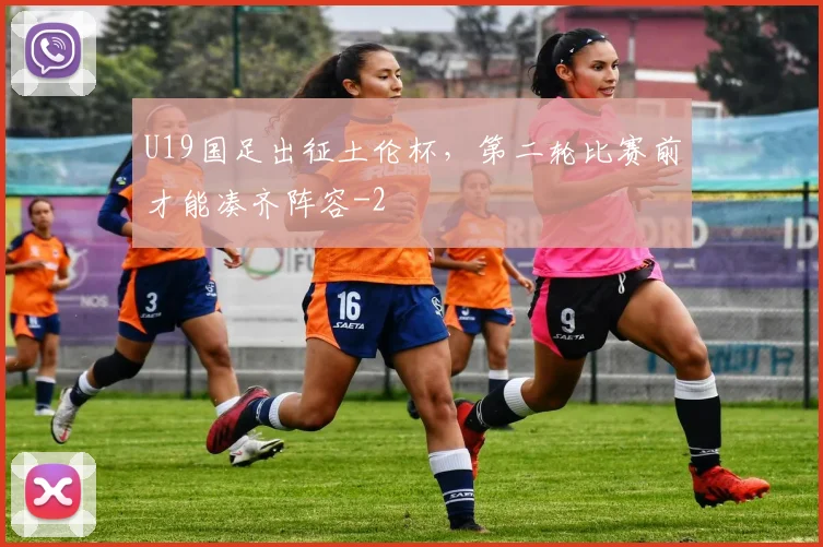 U19国足出征土伦杯,第二轮比赛前才能凑齐阵容