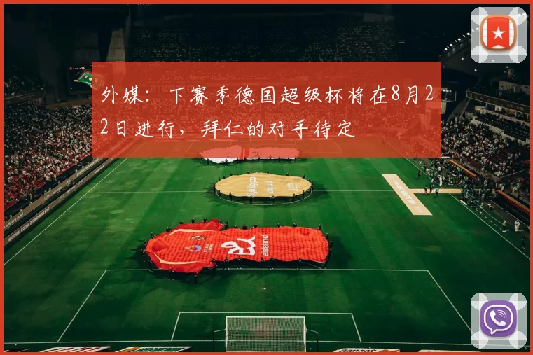 外媒：下赛季德国超级杯将在8月22日进行，拜仁的对手待定