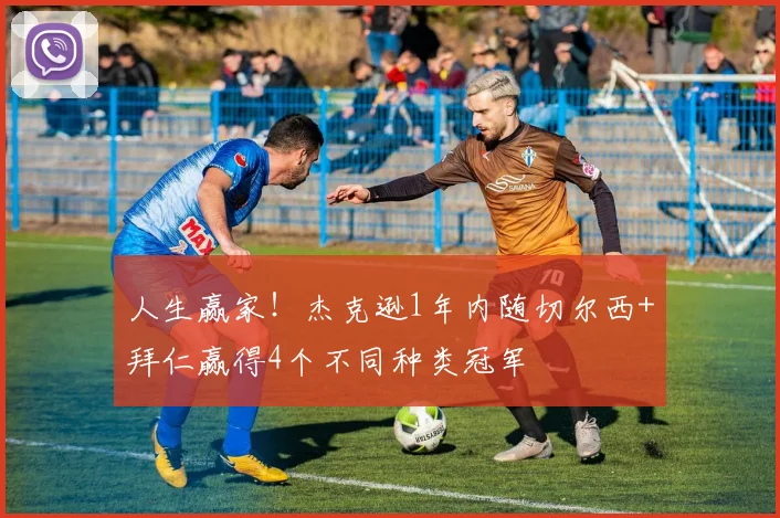 人生赢家！杰克逊1年内随切尔西+拜仁赢得4个不同种类冠军