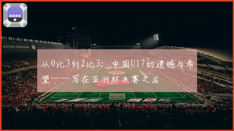 从0比3到2比3：中国U17的遗憾与希望——写在亚洲杯决赛之后