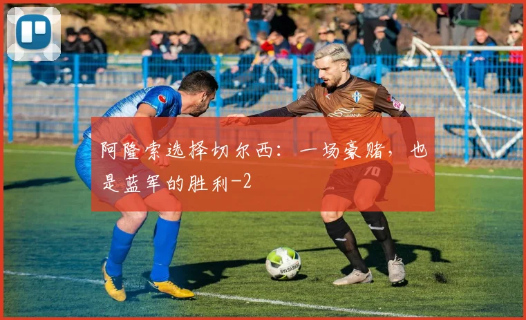 阿隆索选择切尔西：一场豪赌，也是蓝军的胜利