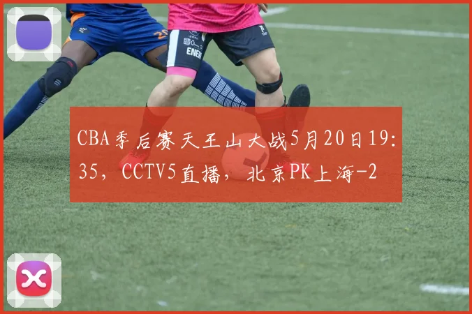 CBA季后赛天王山大战5月20日19：35，CCTV5直播，北京PK上海