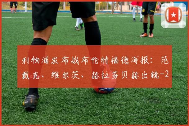 利物浦发布战布伦特福德海报:范戴克、维尔茨、赫拉芬贝赫出镜