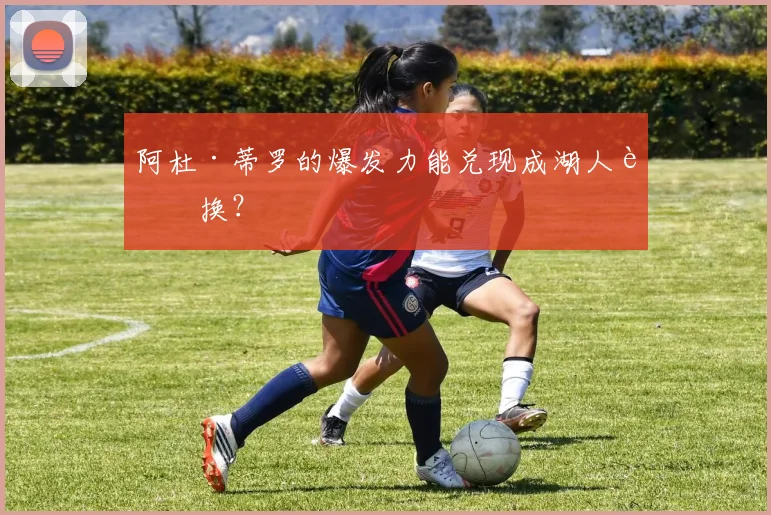 阿杜·蒂罗的爆发力能兑现成湖人轮换？