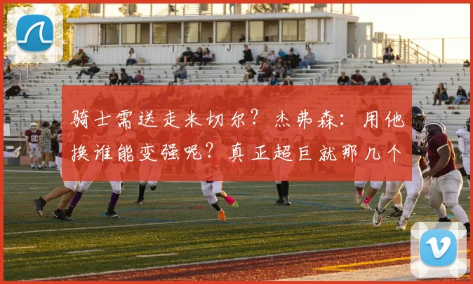 骑士需送走米切尔？杰弗森：用他换谁能变强呢？真正超巨就那几个
