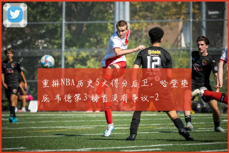 重排NBA历史5大得分后卫,哈登垫底 韦德第3 榜首没有争议