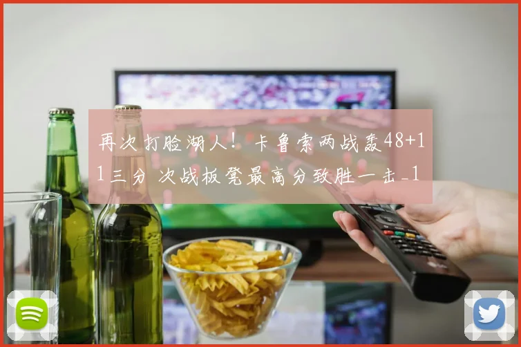 再次打脸湖人！卡鲁索两战轰48+11三分 次战板凳最高分致胜一击_1