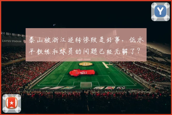 泰山被浙江逆转惨败是好事，低水平教练和球员的问题已经无解了？