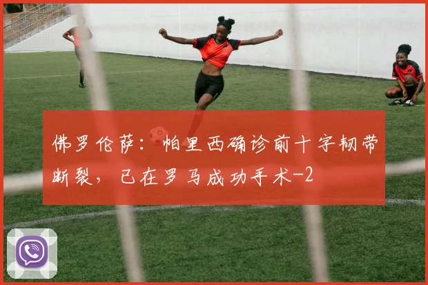 佛罗伦萨：帕里西确诊前十字韧带断裂，已在罗马成功手术