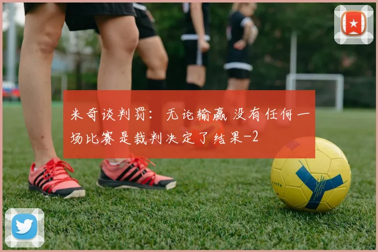 米奇谈判罚:无论输赢 没有任何一场比赛是裁判决定了结果