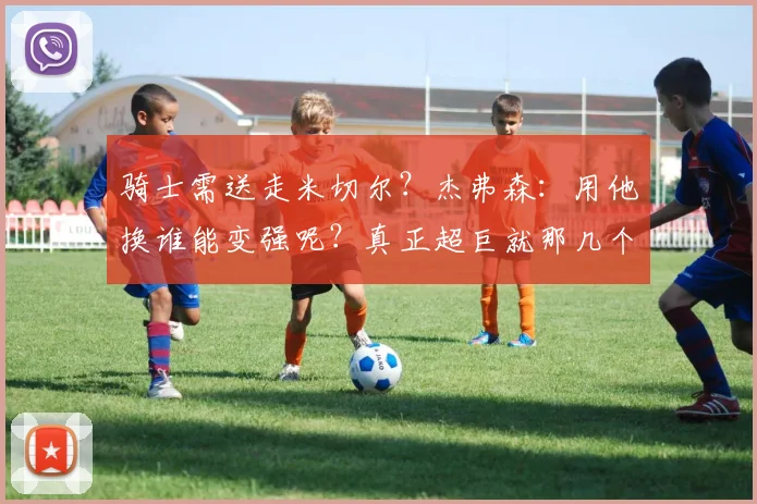 骑士需送走米切尔?杰弗森:用他换谁能变强呢?真正超巨就那几个