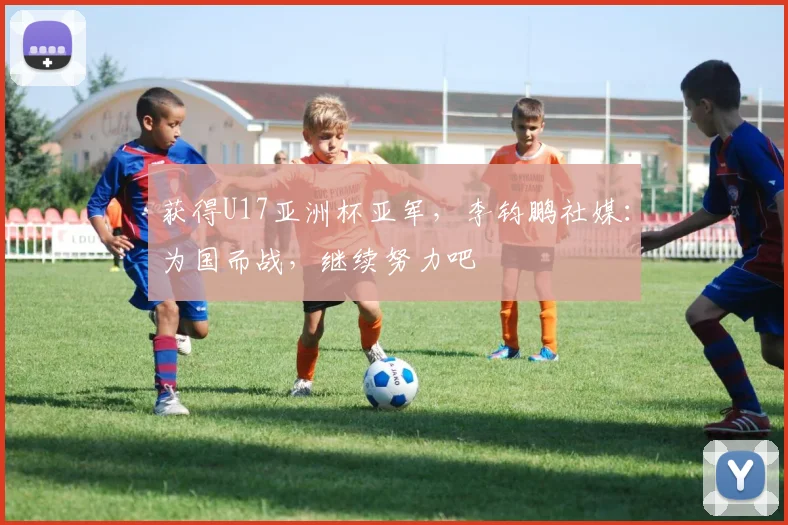 获得U17亚洲杯亚军,李钧鹏社媒:为国而战,继续努力吧