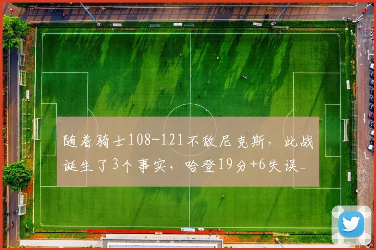 随着骑士108-121不敌尼克斯，此战诞生了3个事实，哈登19分+6失误_1