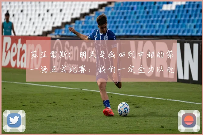 苏亚雷斯:明天是我回到中超的第一场正式比赛,我们一定全力以赴