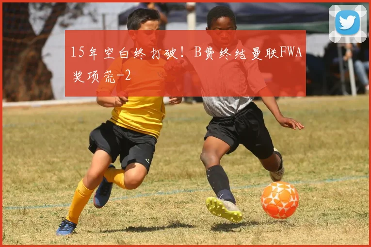 15年空白终打破!B费终结曼联FWA奖项荒