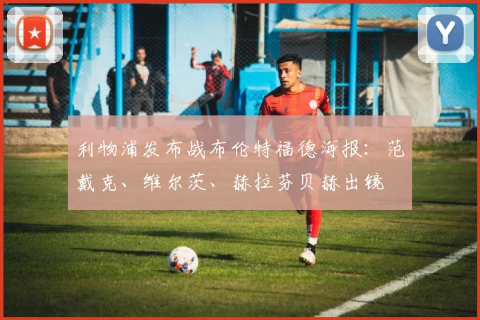 利物浦发布战布伦特福德海报:范戴克、维尔茨、赫拉芬贝赫出镜