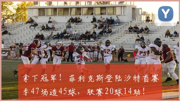 拿下冠军！菲利克斯登陆沙特首赛季47场造45球，联赛20球14助！