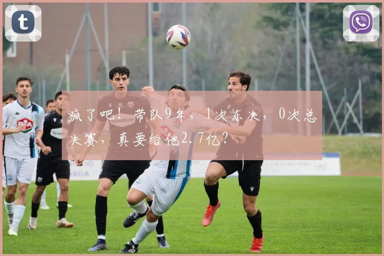 疯了吧！带队9年，1次东决，0次总决赛，真要给他2.7亿？