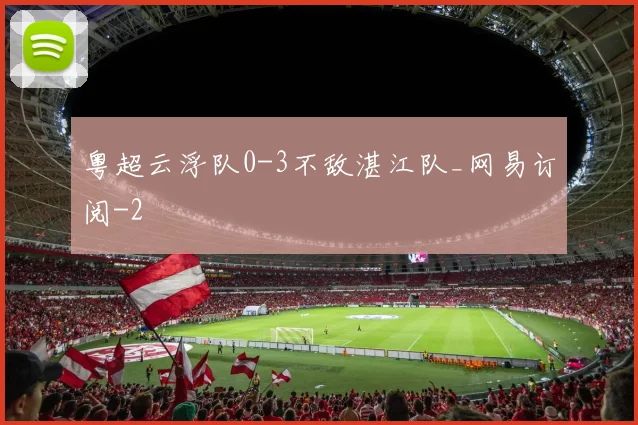 粤超云浮队0-3不敌湛江队_网易订阅